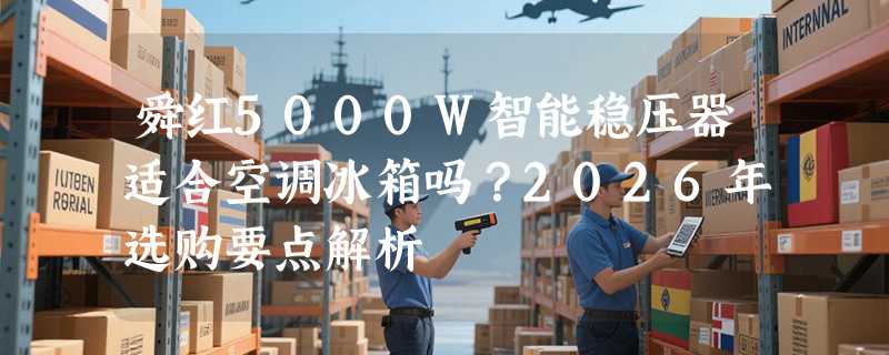 舜红5000W智能稳压器适合空调冰箱吗？2026年选购要点解析