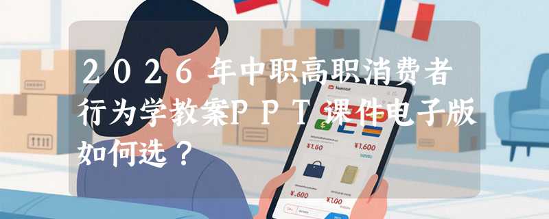 2026年中职高职消费者行为学教案PPT课件电子版如何选？