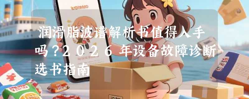 润滑脂波谱解析书值得入手吗？2026年设备故障诊断选书指南
