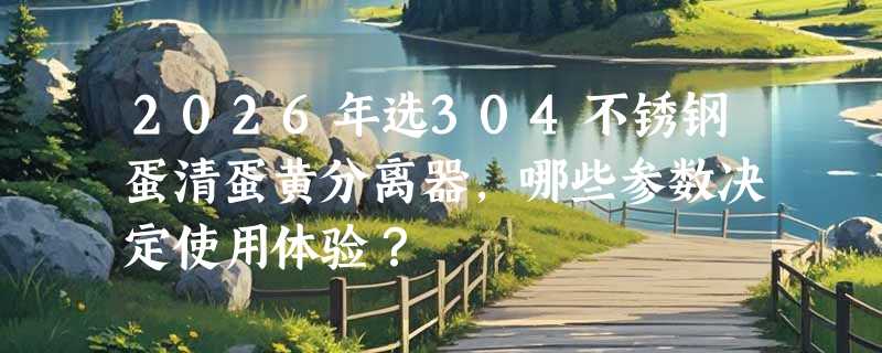 2026年选304不锈钢蛋清蛋黄分离器，哪些参数决定使用体验？