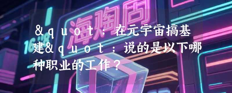 "在元宇宙搞基建"说的是以下哪种职业的工作？