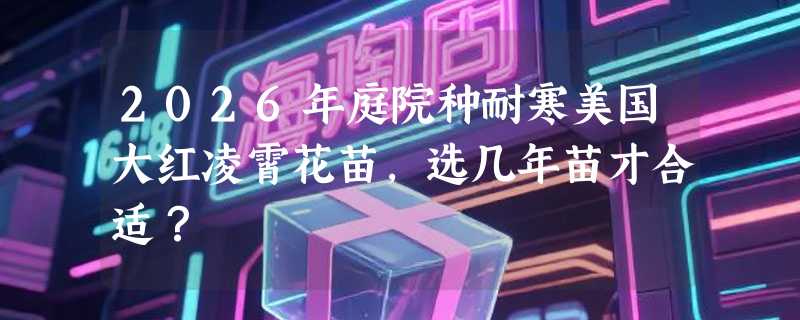 2026年庭院种耐寒美国大红凌霄花苗，选几年苗才合适？