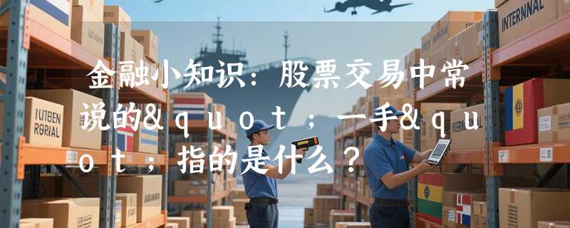 金融小知识：股票交易中常说的"一手"指的是什么？