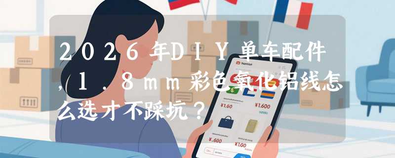 2026年DIY单车配件，1.8mm彩色氧化铝线怎么选才不踩坑？