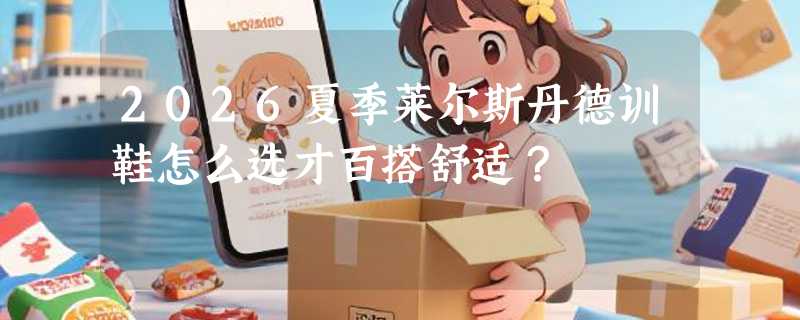 2026夏季莱尔斯丹德训鞋怎么选才百搭舒适？