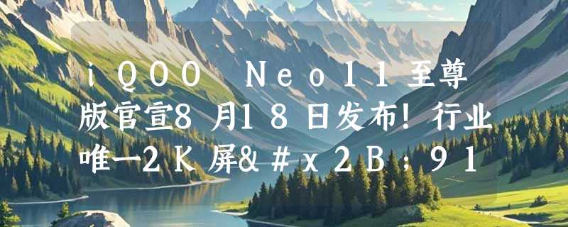 iQOO Neo11至尊版官宣8月18日发布！行业唯一2K屏+9100mAh大电池