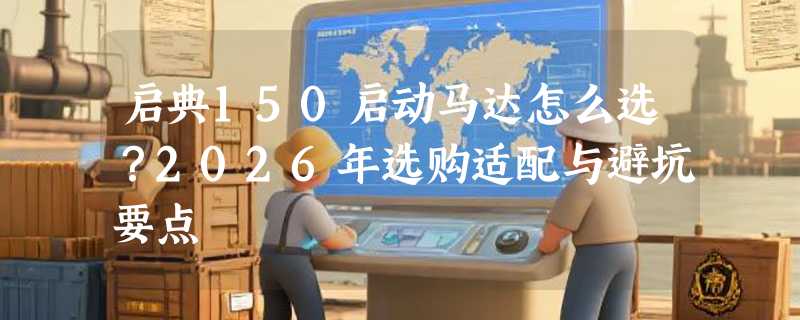 启典150启动马达怎么选？2026年选购适配与避坑要点
