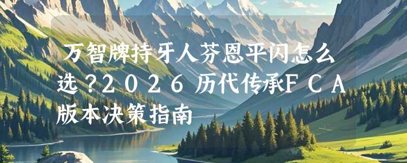 万智牌持牙人芬恩平闪怎么选？2026历代传承FCA版本决策指南