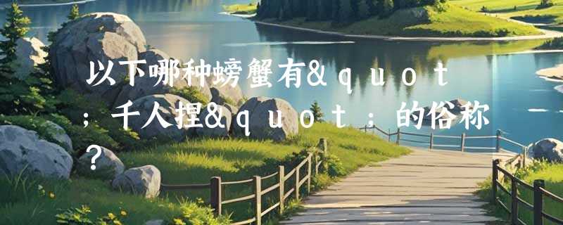 以下哪种螃蟹有"千人捏"的俗称？