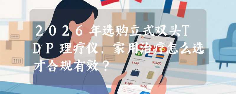 2026年选购立式双头TDP理疗仪，家用治疗怎么选才合规有效？