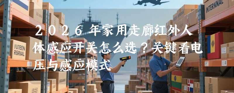 2026年家用走廊红外人体感应开关怎么选？关键看电压与感应模式