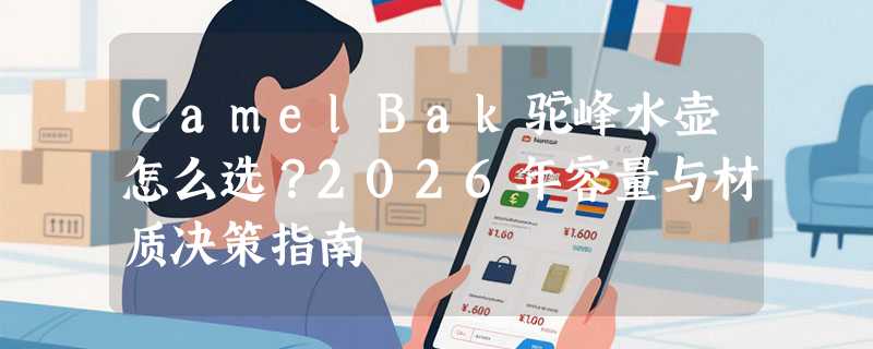 CamelBak驼峰水壶怎么选？2026年容量与材质决策指南