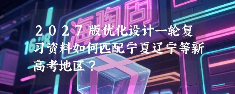 2027版优化设计一轮复习资料如何匹配宁夏辽宁等新高考地区？