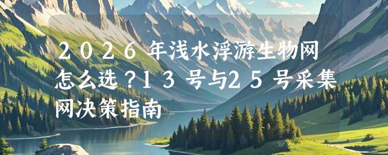 2026年浅水浮游生物网怎么选？13号与25号采集网决策指南