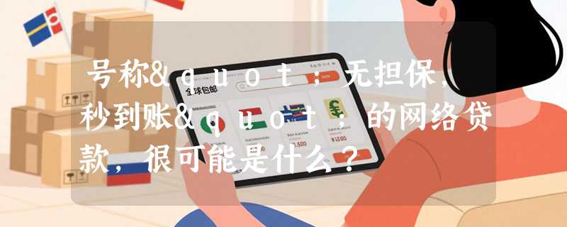 号称"无担保，秒到账"的网络贷款，很可能是什么？