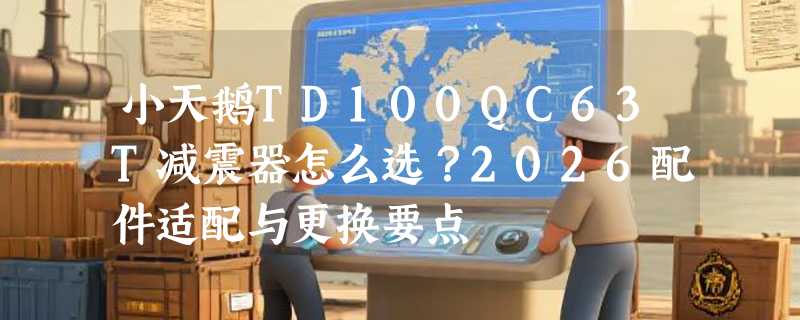 小天鹅TD100QC63T减震器怎么选？2026配件适配与更换要点
