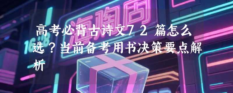 高考必背古诗文72篇怎么选？当前备考用书决策要点解析