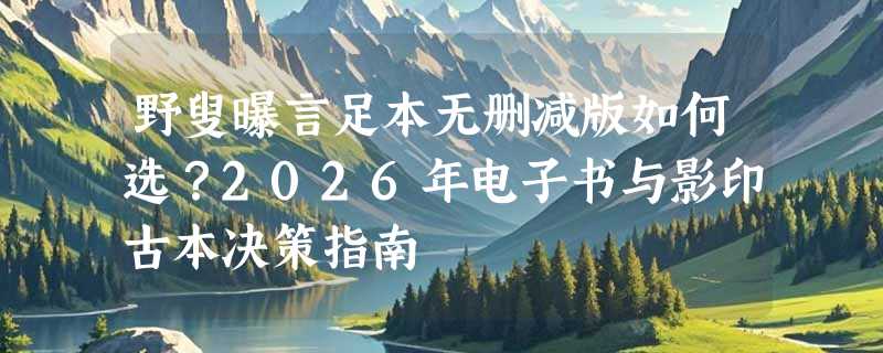 野叟曝言足本无删减版如何选？2026年电子书与影印古本决策指南