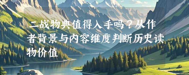 二战物典值得入手吗？从作者背景与内容维度判断历史读物价值