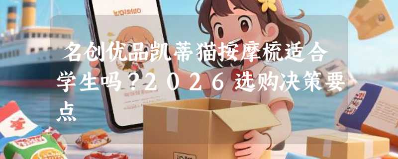 名创优品凯蒂猫按摩梳适合学生吗？2026选购决策要点