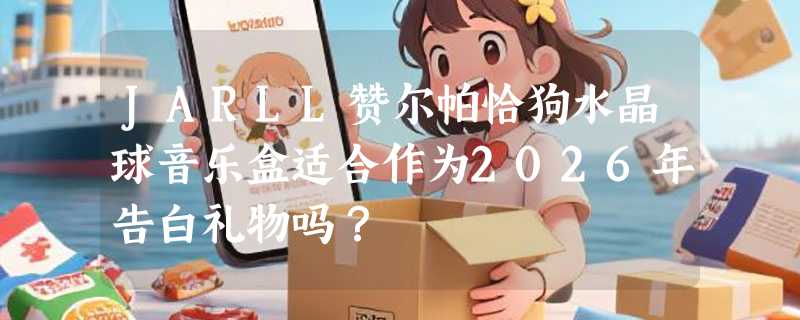 JARLL赞尔帕恰狗水晶球音乐盒适合作为2026年告白礼物吗？
