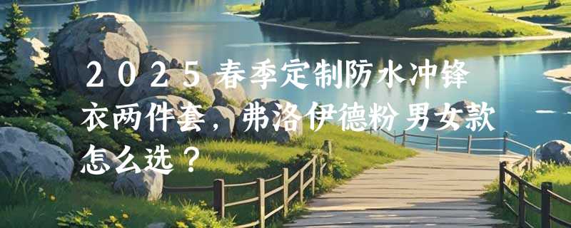 2025春季定制防水冲锋衣两件套，弗洛伊德粉男女款怎么选？