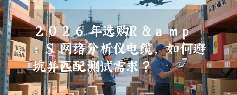2026年选购R&S网络分析仪电缆，如何避坑并匹配测试需求？