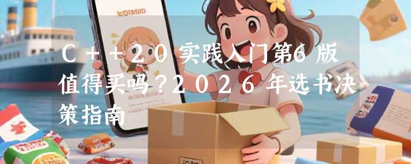 C++20实践入门第6版值得买吗？2026年选书决策指南