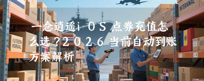 一念逍遥iOS点券充值怎么选？2026当前自动到账方案解析