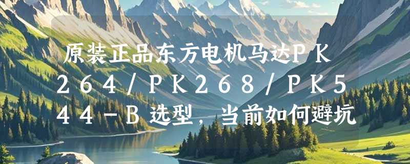 原装正品东方电机马达PK264/PK268/PK544-B选型，当前如何避坑？