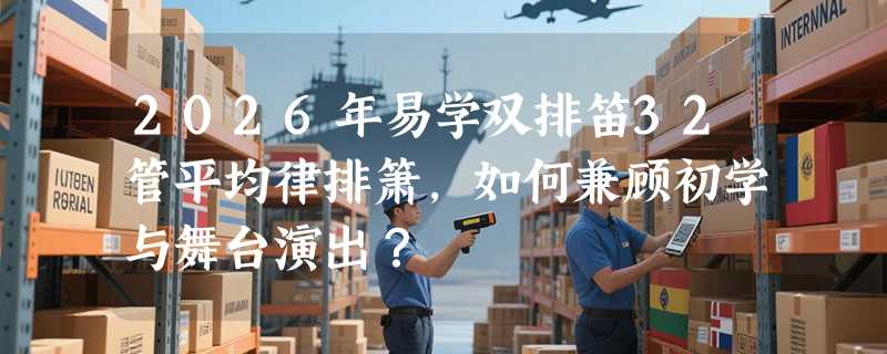 2026年易学双排笛32管平均律排箫，如何兼顾初学与舞台演出？