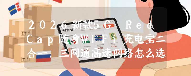 2026新款5G RedCap随身WiFi充电宝二合一，三网通高速网络怎么选？