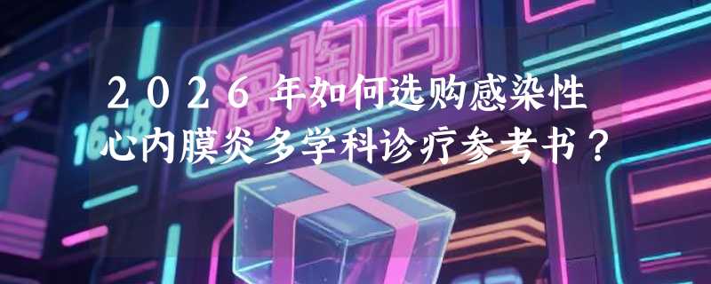 2026年如何选购感染性心内膜炎多学科诊疗参考书？