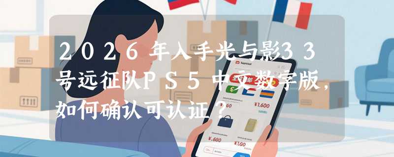 2026年入手光与影33号远征队PS5中文数字版，如何确认可认证？