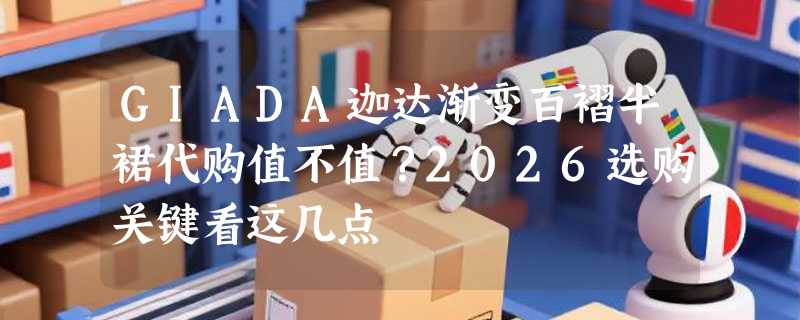 GIADA迦达渐变百褶半裙代购值不值？2026选购关键看这几点