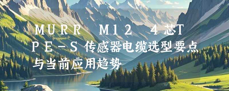 MURR M12 4芯TPE-S传感器电缆选型要点与当前应用趋势