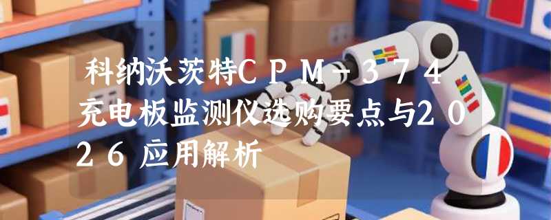 科纳沃茨特CPM-374充电板监测仪选购要点与2026应用解析