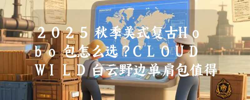 2025秋季美式复古Hobo包怎么选？CLOUD WILD白云野边单肩包值得买吗
