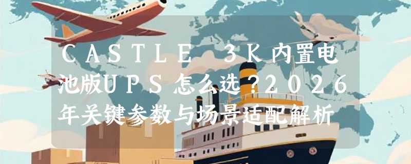 CASTLE 3K内置电池版UPS怎么选？2026年关键参数与场景适配解析