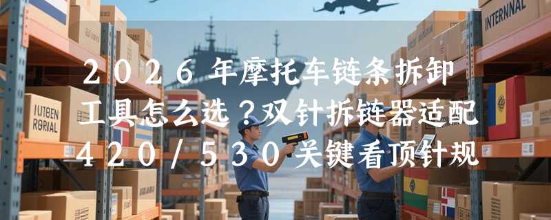 2026年摩托车链条拆卸工具怎么选？双针拆链器适配420/530关键看顶针规格