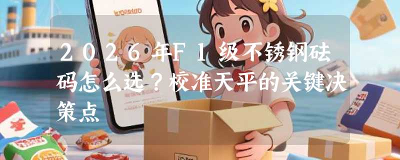 2026年F1级不锈钢砝码怎么选？校准天平的关键决策点
