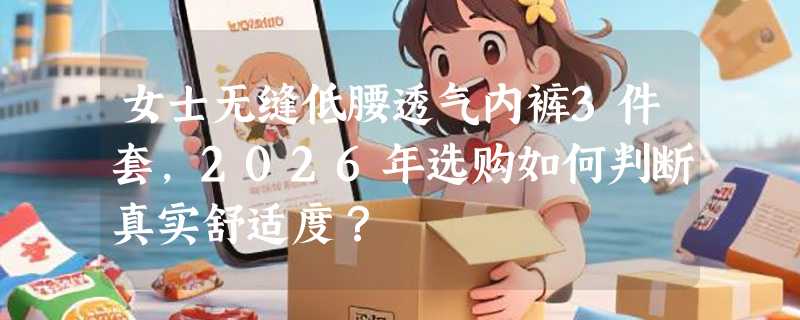 女士无缝低腰透气内裤3件套，2026年选购如何判断真实舒适度？