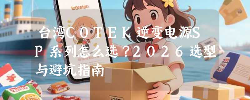 台湾COTEK逆变电源SP系列怎么选？2026选型与避坑指南