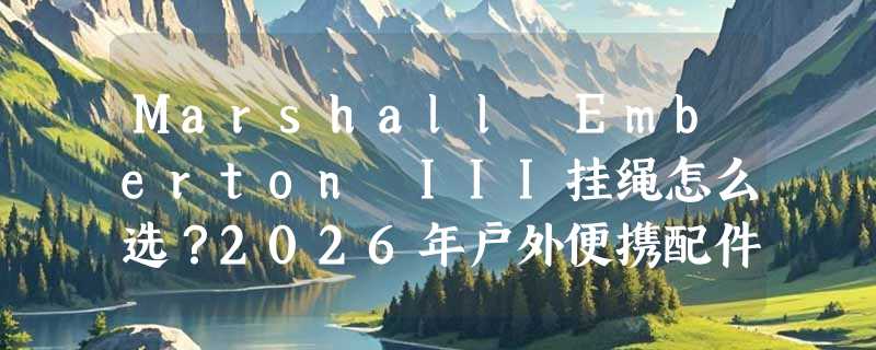 Marshall Emberton III挂绳怎么选？2026年户外便携配件选购要点