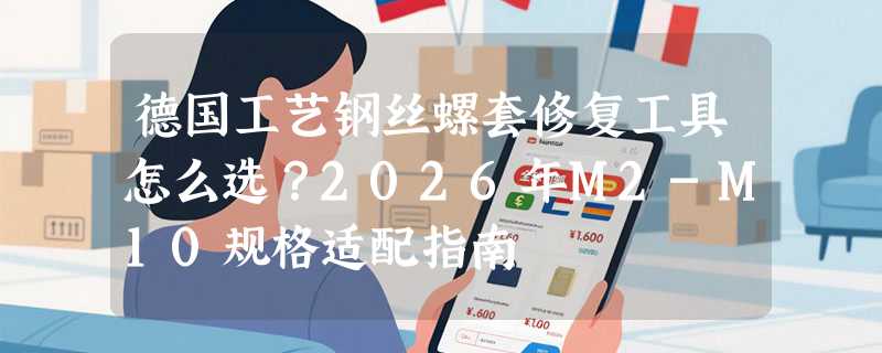 德国工艺钢丝螺套修复工具怎么选？2026年M2-M10规格适配指南