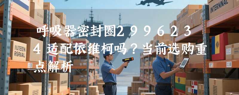 呼吸器密封圈2996234适配依维柯吗？当前选购重点解析