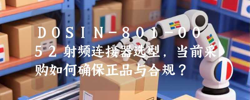 DOSIN-801-0052射频连接器选型，当前采购如何确保正品与合规？