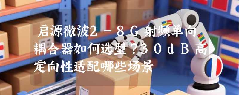 启源微波2-8G射频单向耦合器如何选型？30dB高定向性适配哪些场景