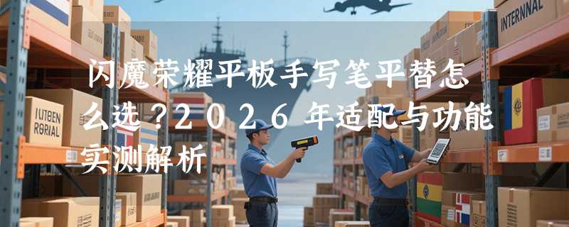 闪魔荣耀平板手写笔平替怎么选？2026年适配与功能实测解析