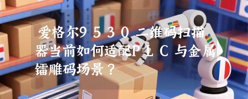 爱格尔9530二维码扫描器当前如何适配PLC与金属镭雕码场景？